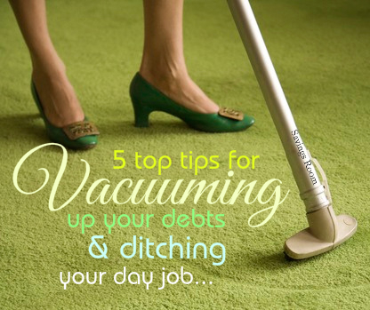 5 top tips for vacuuming up your debts and ditching your day job